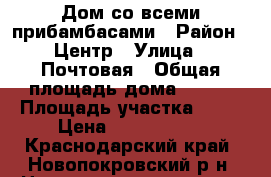 Дом со всеми прибамбасами › Район ­ Центр › Улица ­ Почтовая › Общая площадь дома ­ 130 › Площадь участка ­ 15 › Цена ­ 2 200 000 - Краснодарский край, Новопокровский р-н, Новопокровская ст-ца Недвижимость » Дома, коттеджи, дачи продажа   